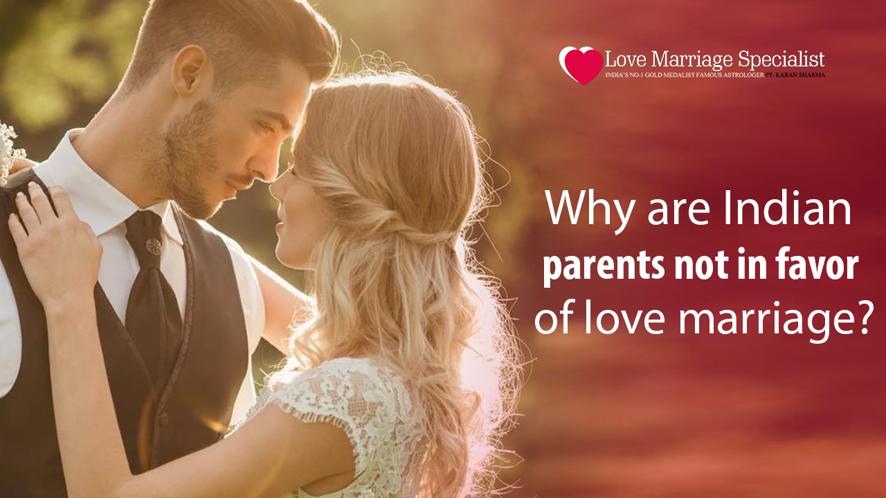 Why are Indian parents not in favor of love marriage?