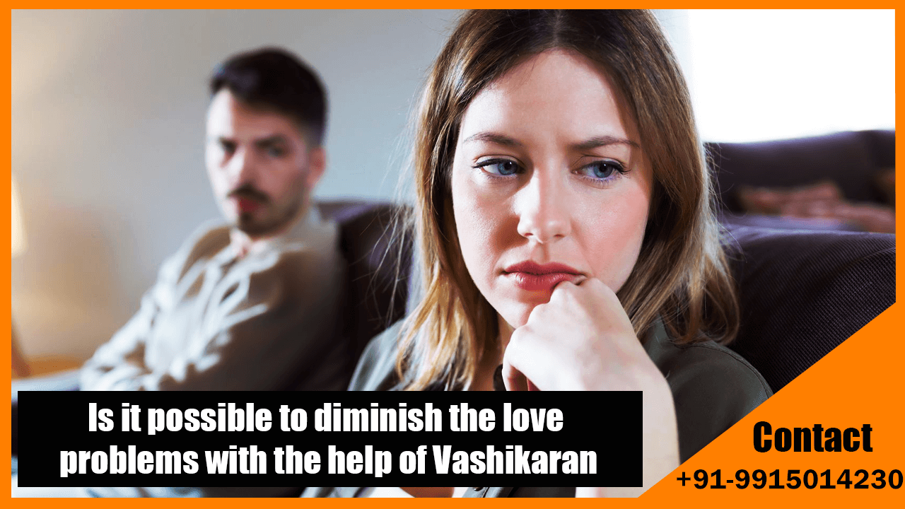 Is it possible to diminish the love problems with the help of Vashikaran?